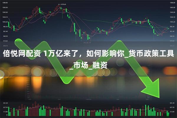 倍悦网配资 1万亿来了，如何影响你_货币政策工具_市场_融资
