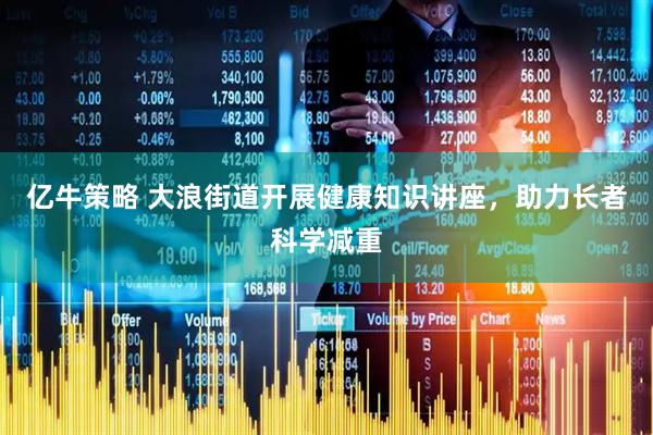 亿牛策略 大浪街道开展健康知识讲座，助力长者科学减重
