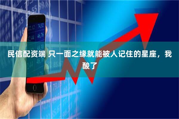 民信配资端 只一面之缘就能被人记住的星座，我酸了