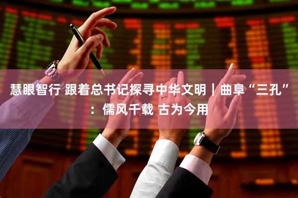 慧眼智行 跟着总书记探寻中华文明｜曲阜“三孔”：儒风千载 古为今用