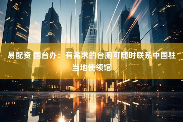 易配资 国台办：有需求的台胞可随时联系中国驻当地使领馆
