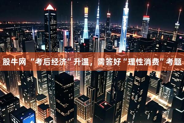 股牛网 “考后经济”升温，需答好“理性消费”考题