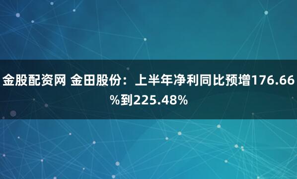 金股配资网 金田股份：上半年净利同比预增176.66%到225.48%