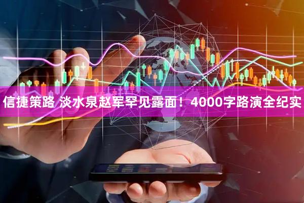信捷策路 淡水泉赵军罕见露面！4000字路演全纪实