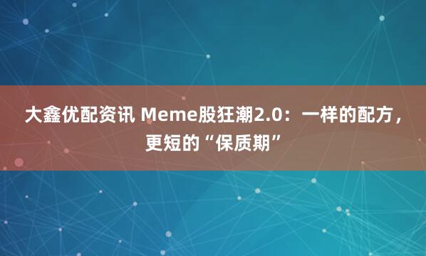 大鑫优配资讯 Meme股狂潮2.0：一样的配方，更短的“保质期”