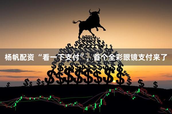 杨帆配资 “看一下支付”，首个全彩眼镜支付来了