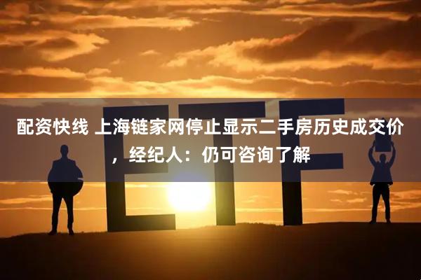 配资快线 上海链家网停止显示二手房历史成交价，经纪人：仍可咨询了解