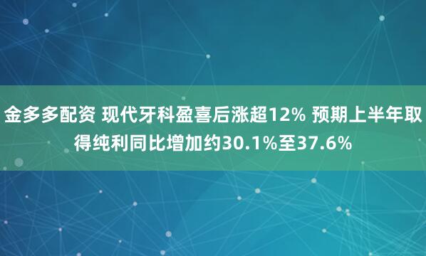 金多多配资 现代牙科盈喜后涨超12% 预期上半年取得纯利同比增加约30.1%至37.6%