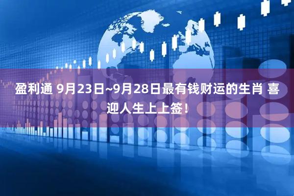 盈利通 9月23日~9月28日最有钱财运的生肖 喜迎人生上上签！
