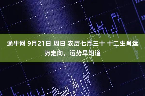 通牛网 9月21日 周日 农历七月三十 十二生肖运势走向，运势早知道