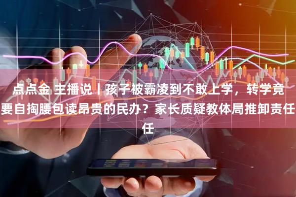 点点金 主播说丨孩子被霸凌到不敢上学，转学竟要自掏腰包读昂贵的民办？家长质疑教体局推卸责任