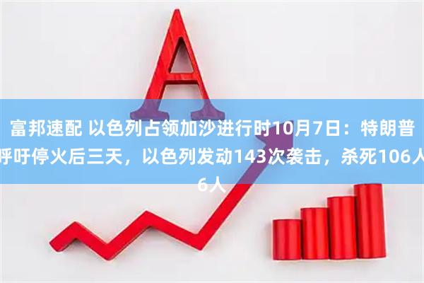 富邦速配 以色列占领加沙进行时10月7日：特朗普呼吁停火后三天，以色列发动143次袭击，杀死106人