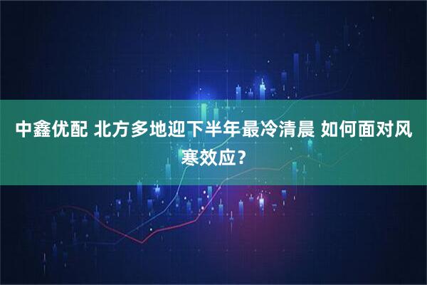 中鑫优配 北方多地迎下半年最冷清晨 如何面对风寒效应？