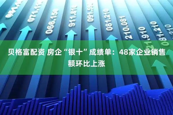 贝格富配资 房企“银十”成绩单：48家企业销售额环比上涨
