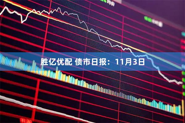 胜亿优配 债市日报：11月3日
