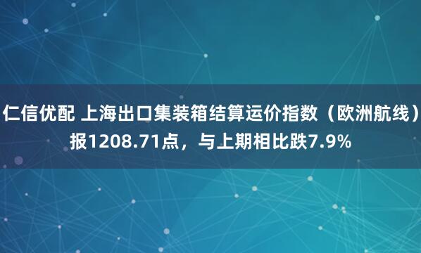 仁信优配 上海出口集装箱结算运价指数（欧洲航线）报1208.71点，与上期相比跌7.9%