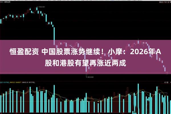 恒盈配资 中国股票涨势继续!小摩:2026年A股和港股有望再涨近两成