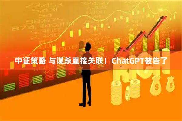 中证策略 与谋杀直接关联!ChatGPT被告了