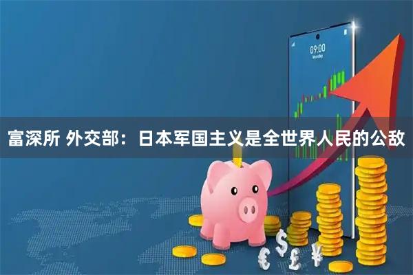 富深所 外交部：日本军国主义是全世界人民的公敌