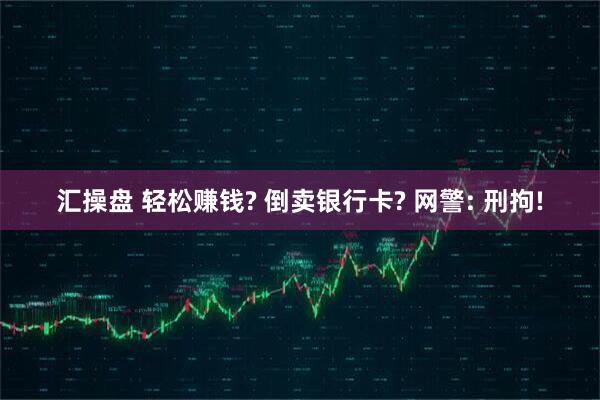 汇操盘 轻松赚钱? 倒卖银行卡? 网警: 刑拘!